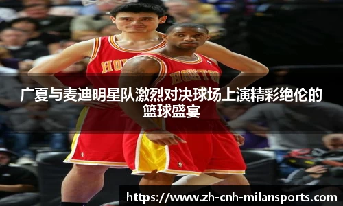 广夏与麦迪明星队激烈对决球场上演精彩绝伦的篮球盛宴