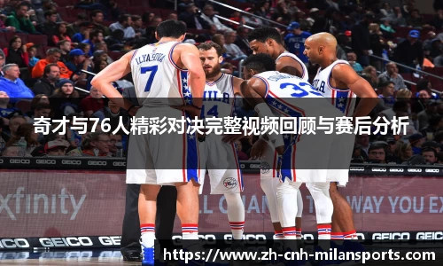 奇才与76人精彩对决完整视频回顾与赛后分析